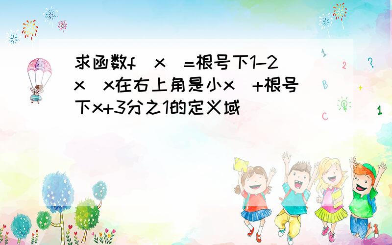 求函数f(x)=根号下1-2x(x在右上角是小x)+根号下x+3分之1的定义域