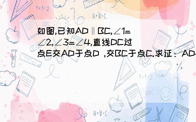 如图,已知AD‖BC,∠1=∠2,∠3=∠4,直线DC过点E交AD于点D ,交BC于点C.求证：AD+BC=AB（用两种不同方法求解