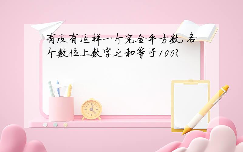 有没有这样一个完全平方数,各个数位上数字之和等于100?