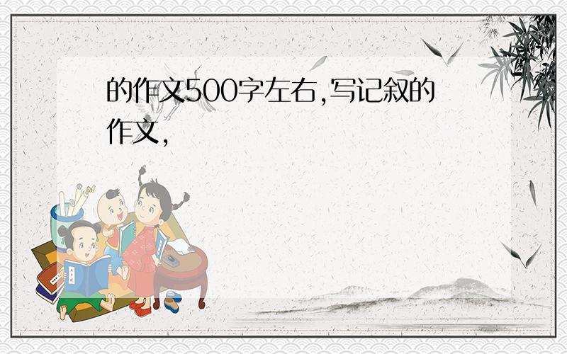 的作文500字左右,写记叙的作文,