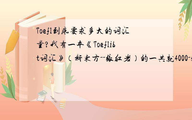 Toefl到底要求多大的词汇量?我有一本《Toeflibt词汇》（新东方--张红岩）的一共就4000-5000词,但Toefl不是要求8000词么?比如：aspire和aspiration到底是要求中的算一个词还是两个?