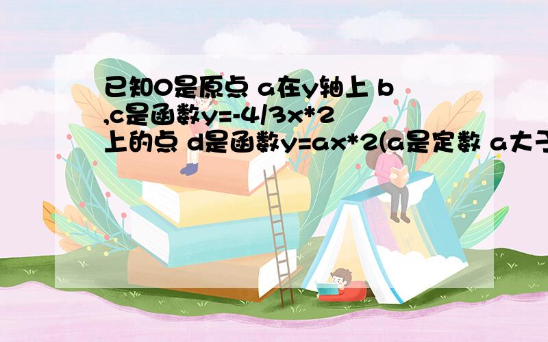 已知0是原点 a在y轴上 b,c是函数y=-4/3x*2上的点 d是函数y=ax*2(a是定数 a大于0)上的点,abcd是平bc与x轴平行 d坐标(3,5)求直线ac的公式 ad是平行的 a应该是(0,5)直线公式是什么 貌似不是一次函数