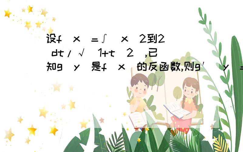 设f(x)=∫(x^2到2) dt/√(1+t^2),已知g(y)是f(x)的反函数,则g′(y)=最后g′(y)的表达式是用x的表达式还是用y的表达式来表示