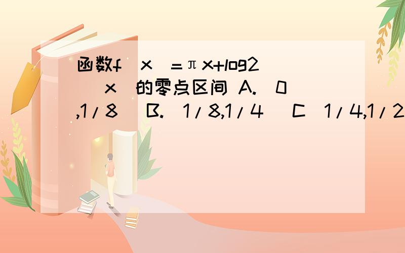 函数f(x)=πx+log2( x)的零点区间 A.[0,1/8] B.[1/8,1/4] C[1/4,1/2] D[1/2,1]