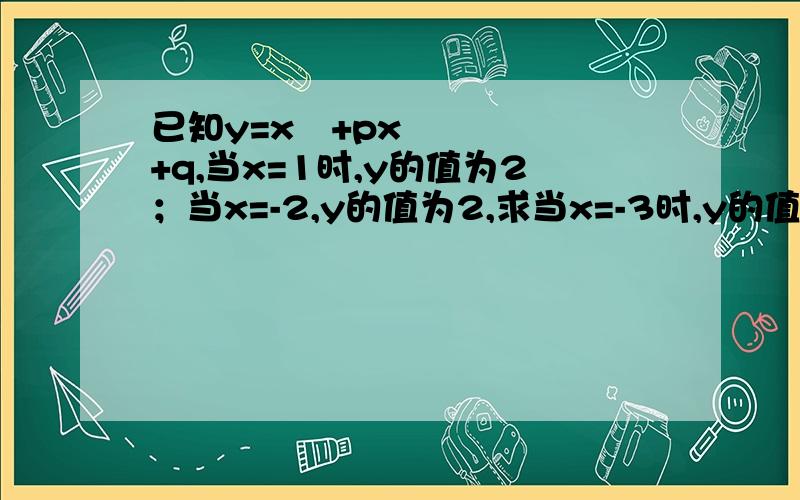 已知y=x²+px+q,当x=1时,y的值为2；当x=-2,y的值为2,求当x=-3时,y的值.