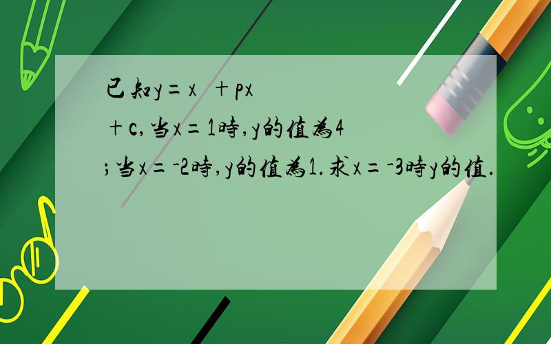 已知y=x²+px+c,当x=1时,y的值为4；当x=-2时,y的值为1.求x=-3时y的值.