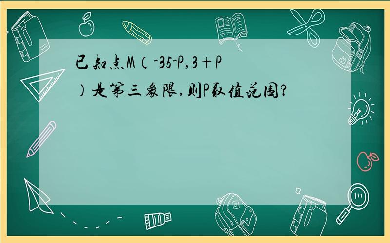 已知点M（-35-P,3+P）是第三象限,则P取值范围?