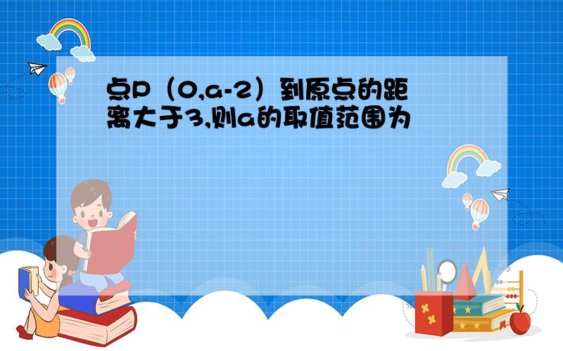 点P（0,a-2）到原点的距离大于3,则a的取值范围为