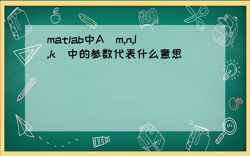 matlab中A[m,n,I,k]中的参数代表什么意思