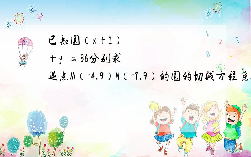 已知圆（x+1）²+y²=36分别求过点M（-4,9）N（-7,9）的圆的切线方程 急.M不是圆上一点！圆外的啊