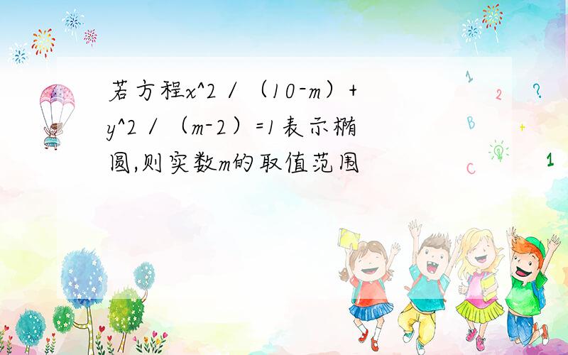 若方程x^2／（10-m）+y^2／（m-2）=1表示椭圆,则实数m的取值范围