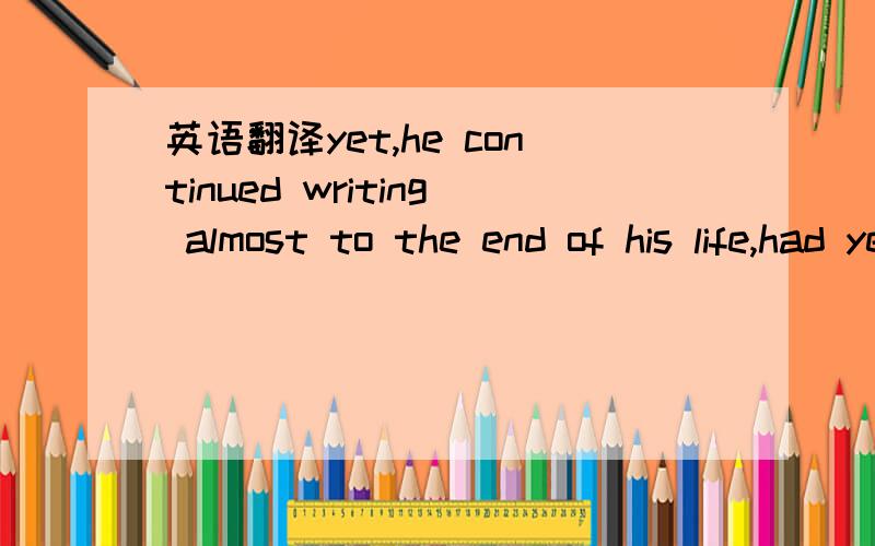 英语翻译yet,he continued writing almost to the end of his life,had yeats stopped writing almost to at age 40,he would probably now be valued as a minor poet,for there is no other example in literary history of a poet who produces his greatest wor