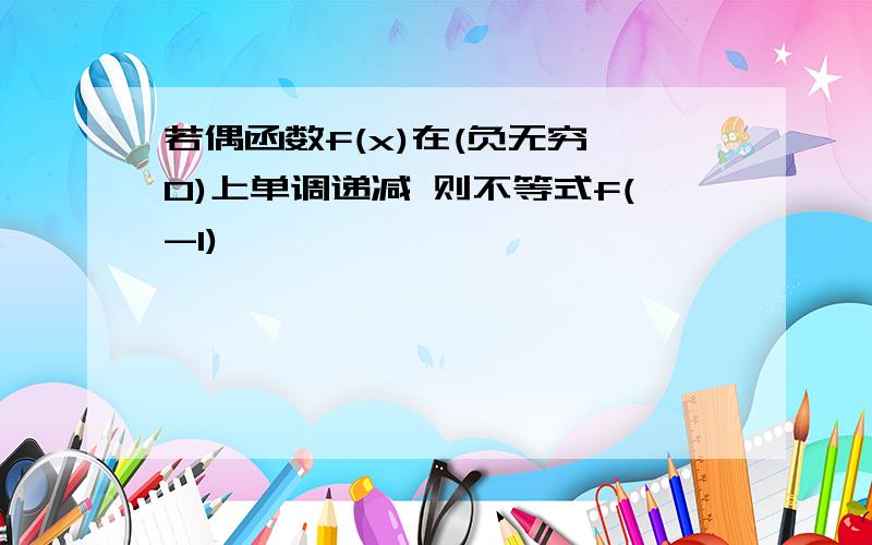 若偶函数f(x)在(负无穷,0)上单调递减 则不等式f(-1)