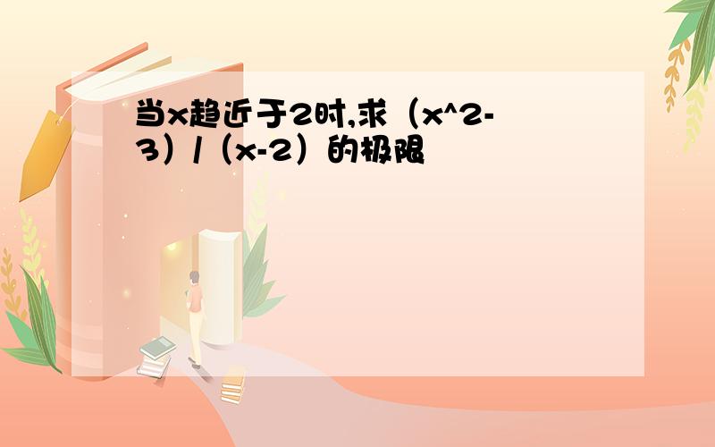 当x趋近于2时,求（x^2-3）/（x-2）的极限