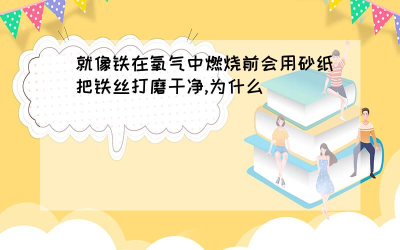 就像铁在氧气中燃烧前会用砂纸把铁丝打磨干净,为什么