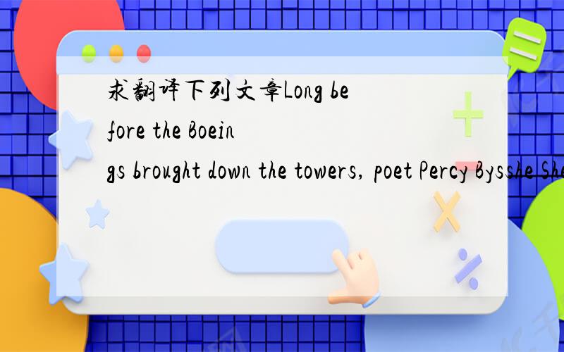 求翻译下列文章Long before the Boeings brought down the towers, poet Percy Bysshe Shelley wrote 