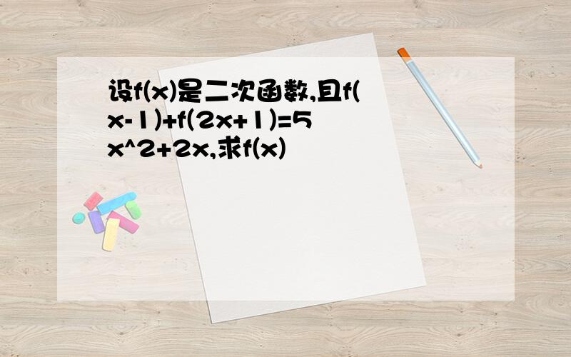 设f(x)是二次函数,且f(x-1)+f(2x+1)=5x^2+2x,求f(x)