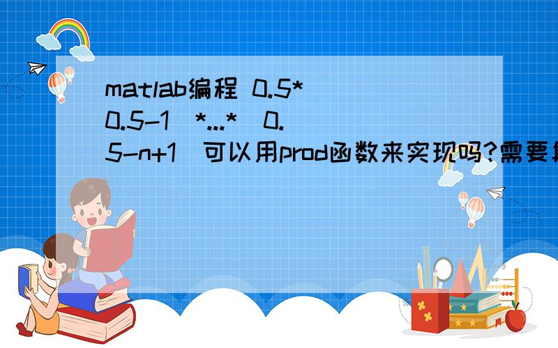 matlab编程 0.5*（0.5-1）*...*（0.5-n+1）可以用prod函数来实现吗?需要具体代码谢谢