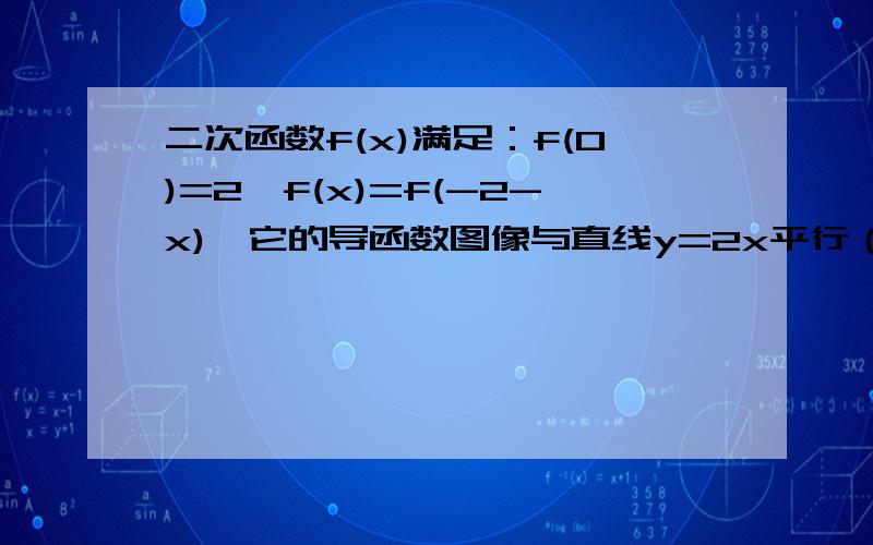 二次函数f(x)满足：f(0)=2,f(x)=f(-2-x),它的导函数图像与直线y=2x平行（1）求f（x）的解析式（2）若函数g(x)=xf(x)-x的图像与直线y=m有三个公共点,求m的取值范围.