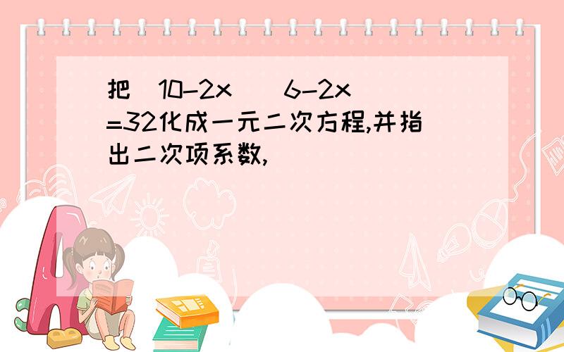 把（10-2x）（6-2x）=32化成一元二次方程,并指出二次项系数,