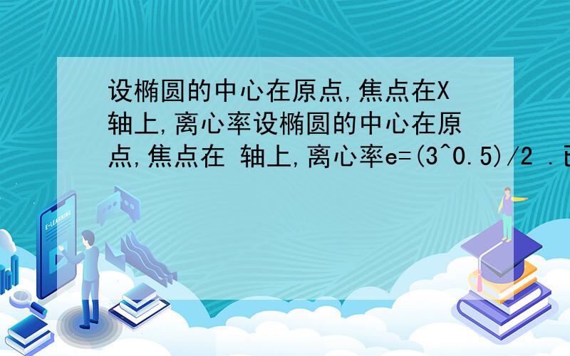 设椭圆的中心在原点,焦点在X轴上,离心率设椭圆的中心在原点,焦点在 轴上,离心率e=(3^0.5)/2 .已知点P（0,1.5 ）到这个椭圆上的点的最远距离为 (7^0.5),求这个椭圆方程.