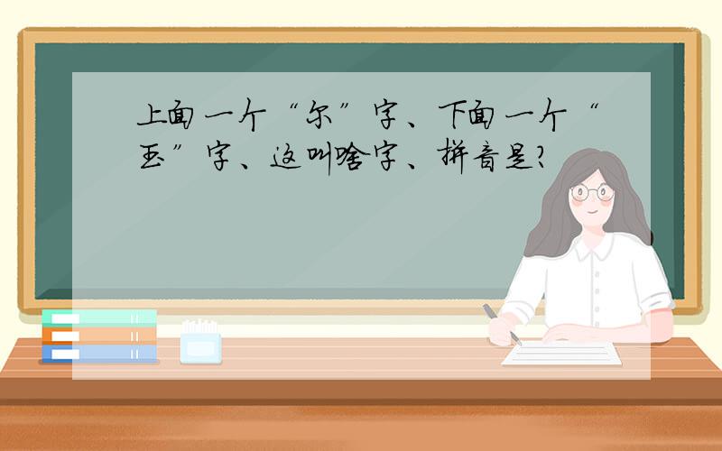 上面一个“尔”字、下面一个“玉”字、这叫啥字、拼音是?