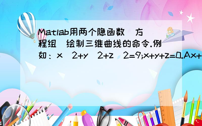 Matlab用两个隐函数（方程组）绘制三维曲线的命令.例如：x^2+y^2+z^2=9;x+y+z=0.Ax+By+Cz=0;x^2+y^2+z^2=9;这个方程组怎么绘制？其中ABC可以任意给定。