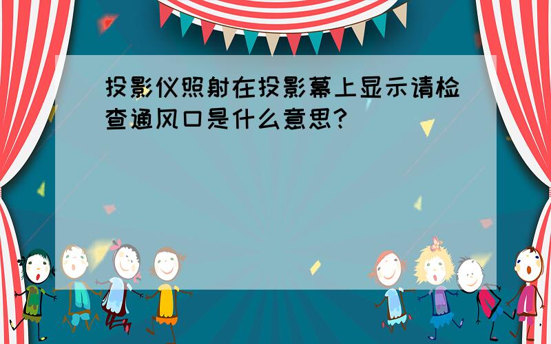 投影仪照射在投影幕上显示请检查通风口是什么意思?