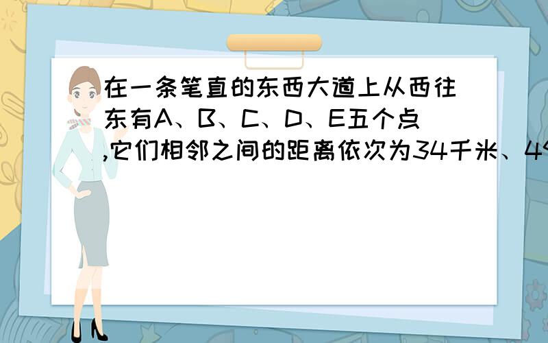 在一条笔直的东西大道上从西往东有A、B、C、D、E五个点,它们相邻之间的距离依次为34千米、49千米、40千米和27千米,又知在A、E两站的中点处,路边建有一个加油站,请问以加油站为原点,以正