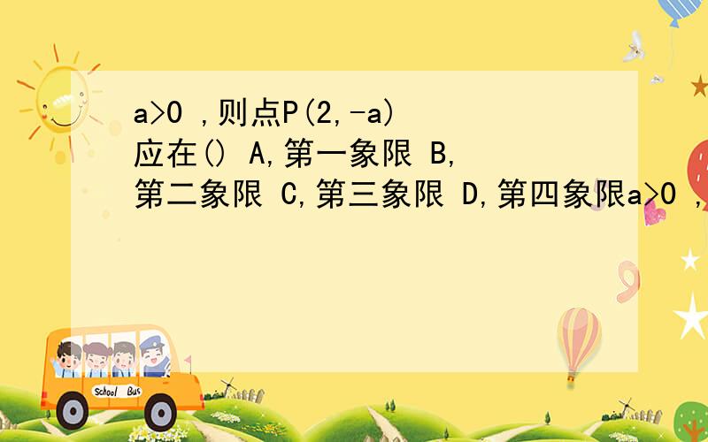 a>0 ,则点P(2,-a)应在() A,第一象限 B,第二象限 C,第三象限 D,第四象限a>0 ,则点P(2,-a)应在() A,第一象限 B,第二象限 C,第三象限 D,第四象限