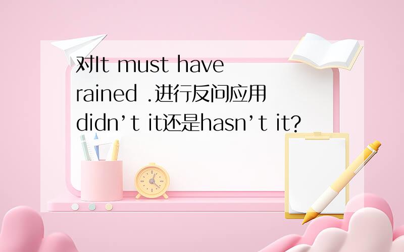 对It must have rained .进行反问应用didn’t it还是hasn’t it?