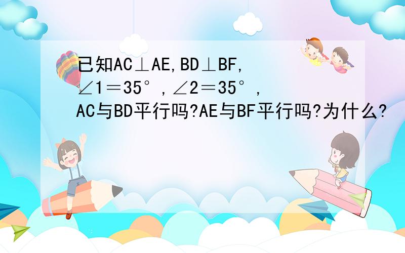 已知AC⊥AE,BD⊥BF,∠1＝35°,∠2＝35°,AC与BD平行吗?AE与BF平行吗?为什么?