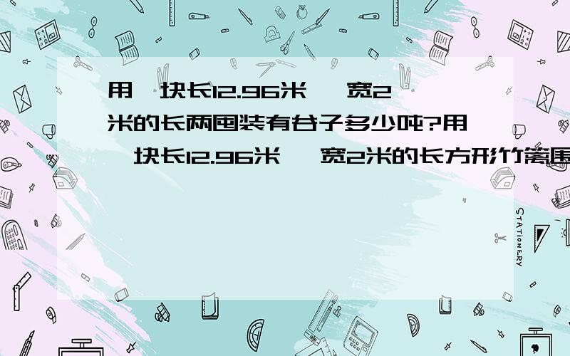 用一块长12.96米 、宽2米的长两囤装有谷子多少吨?用一块长12.96米 、宽2米的长方形竹篱围成一个圆柱形粮囤,接口处是0.4米,两囤内有谷子站容器的75%,又知每立方米谷子约重1100千克,两囤装有