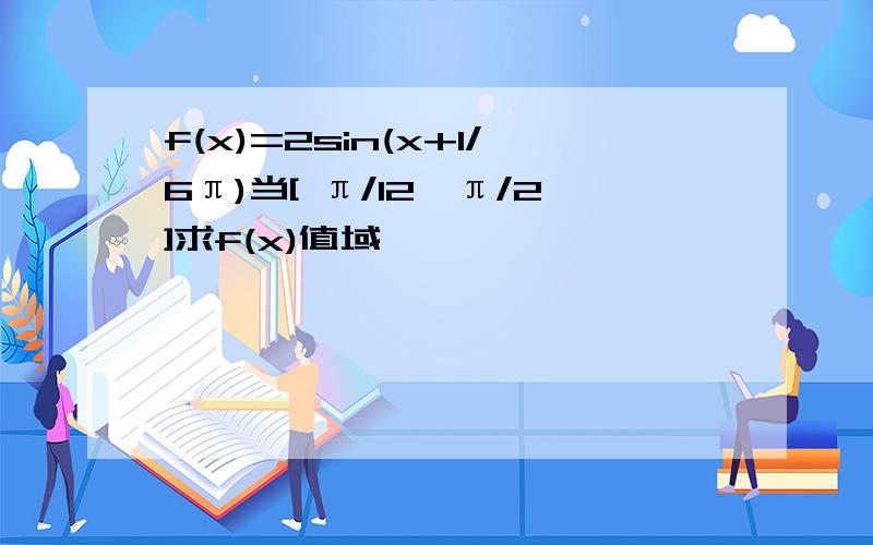 f(x)=2sin(x+1/6π)当[ π/12,π/2]求f(x)值域