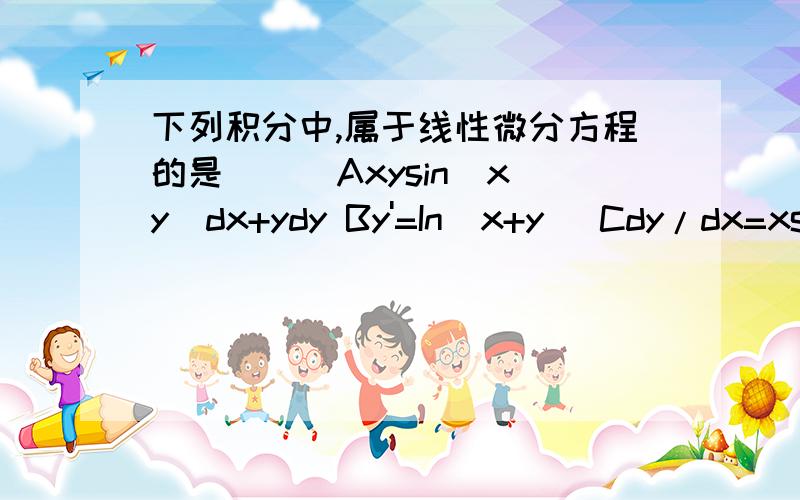 下列积分中,属于线性微分方程的是（ ） Axysin(xy)dx+ydy By'=In(x+y) Cdy/dx=xsiny Dy'+y/x=exD的等号右边的x在右上角