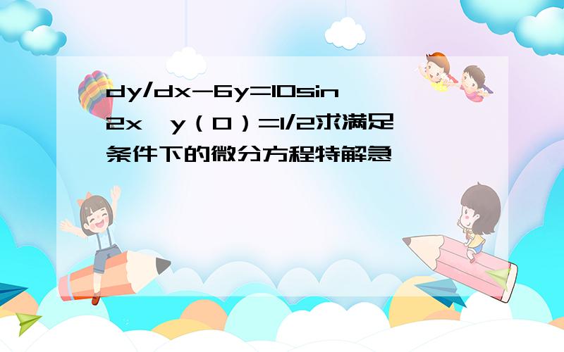 dy/dx-6y=10sin2x,y（0）=1/2求满足条件下的微分方程特解急