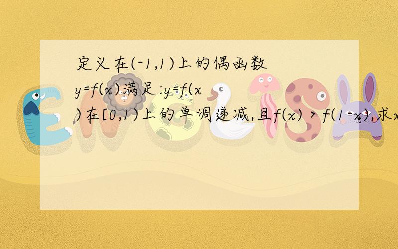 定义在(-1,1)上的偶函数y=f(x)满足:y=f(x)在[0,1)上的单调递减,且f(x)＞f(1-x),求x的取值范围