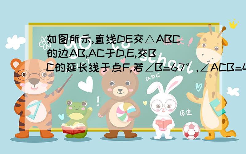 如图所示,直线DE交△ABC的边AB,AC于D,E,交BC的延长线于点F,若∠B=67°,∠ACB=48°,求∠BDF的度数.