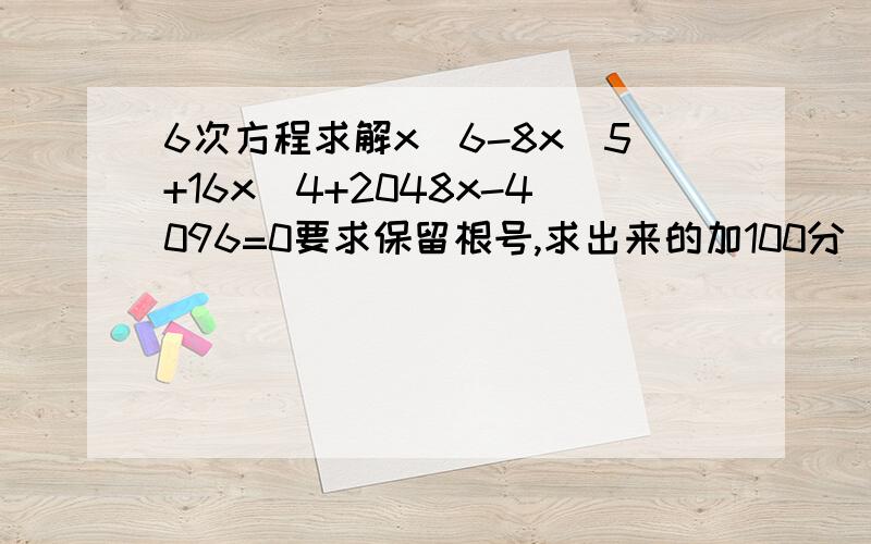 6次方程求解x^6-8x^5+16x^4+2048x-4096=0要求保留根号,求出来的加100分