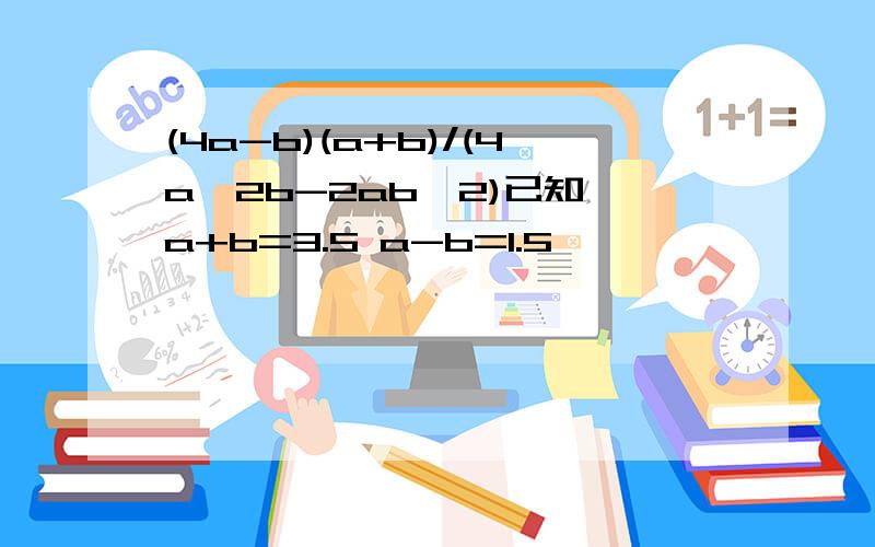 (4a-b)(a+b)/(4a^2b-2ab^2)已知 a+b=3.5 a-b=1.5