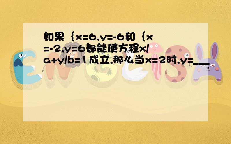 如果｛x=6,y=-6和｛x=-2,y=6都能使方程x/a+y/b=1成立,那么当x=2时,y=___