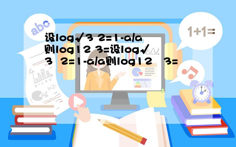 设log√3 2=1-a/a则log12 3=设log√3  2=1-a/a则log12   3=                      第八题