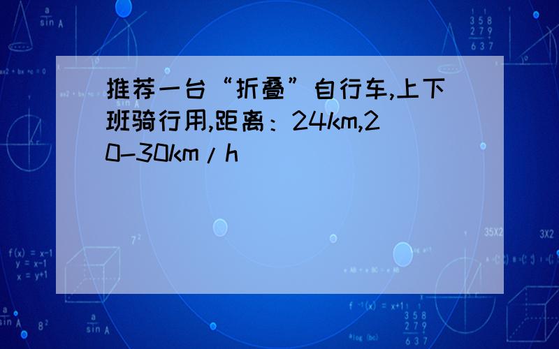 推荐一台“折叠”自行车,上下班骑行用,距离：24km,20-30km/h