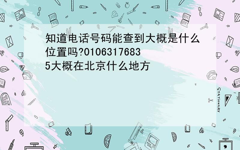 知道电话号码能查到大概是什么位置吗?01063176835大概在北京什么地方