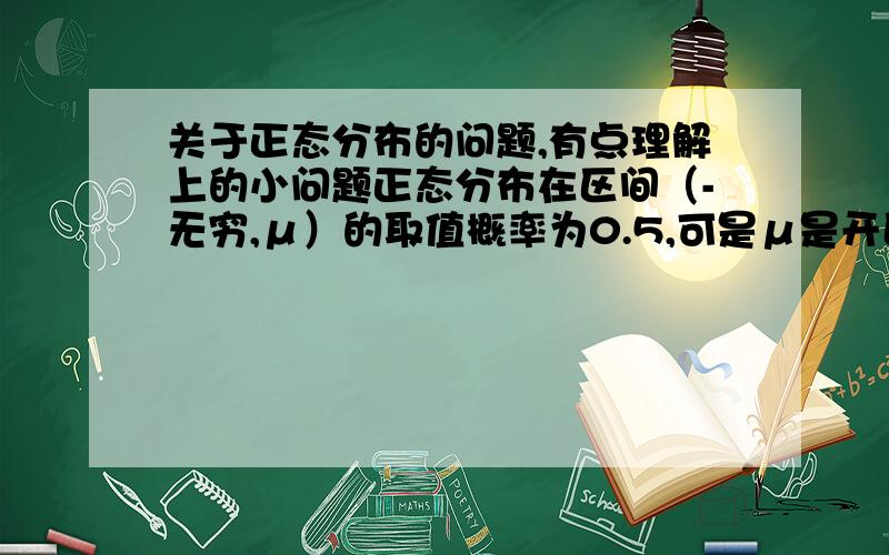 关于正态分布的问题,有点理解上的小问题正态分布在区间（-无穷,μ）的取值概率为0.5,可是μ是开区间,概率为什么不是小于0,我知道是应该看面积,可是μ的位置不是有实际意义的吗?