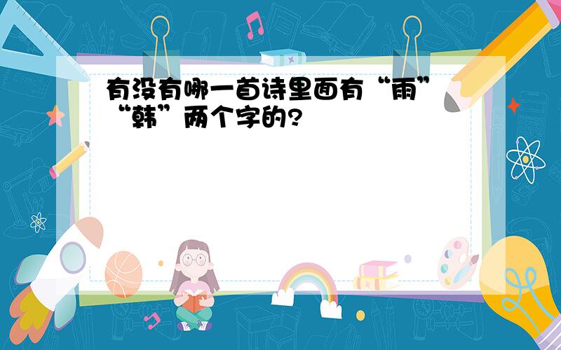 有没有哪一首诗里面有“雨” “韩”两个字的?