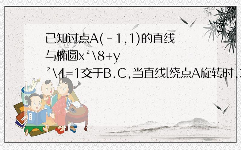 已知过点A(-1,1)的直线与椭圆x²\8+y²\4=1交于B.C,当直线l绕点A旋转时,求弦BC中点M的轨迹方程