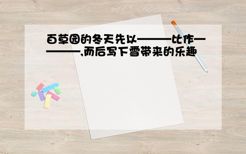 百草园的冬天先以———比作————,而后写下雪带来的乐趣