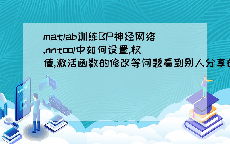 matlab训练BP神经网络,nntool中如何设置,权值,激活函数的修改等问题看到别人分享的代码：clear;aa=xlsread('data001.xls');pd=aa(1:325,:)';[pn,minp,maxp]=premnmx(pd);pr=[pn(:,1:321);pn(:,2:322);pn(:,3:323);pn(:,4:324);pn(:,5: