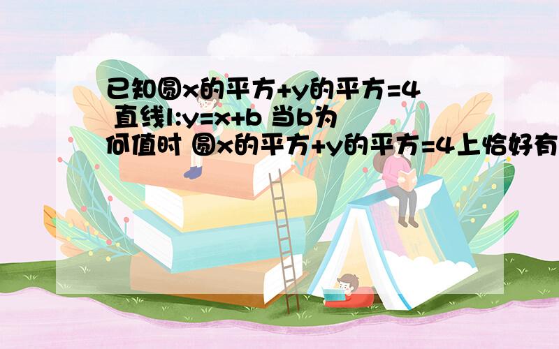 已知圆x的平方+y的平方=4 直线l:y=x+b 当b为何值时 圆x的平方+y的平方=4上恰好有3个点到直线l 的距离都等于1